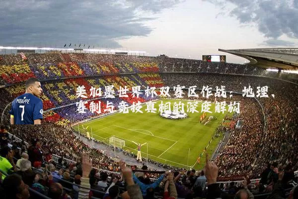 美加墨世界杯双赛区作战:地理、赛制与竞技真相的深度解构