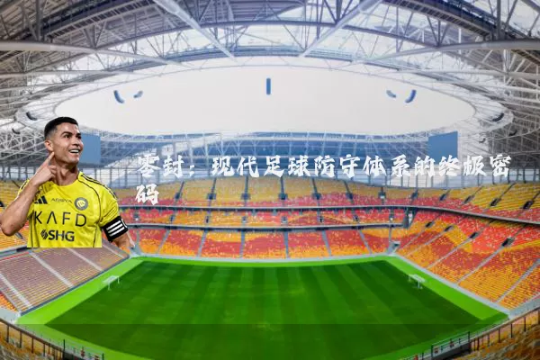 零封：现代足球防守体系的终极密码