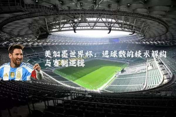 美加墨世界杯：进球数的技术解构与赛制逻辑