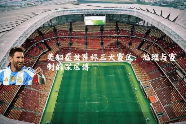 美加墨世界杯三大赛区：地理与赛制的深层博弈
