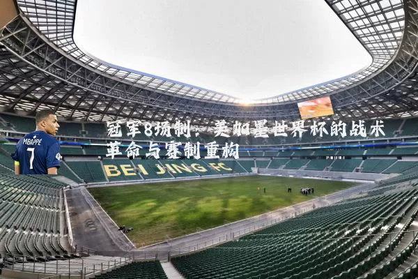 冠军8场制：美加墨世界杯的战术革命与赛制重构