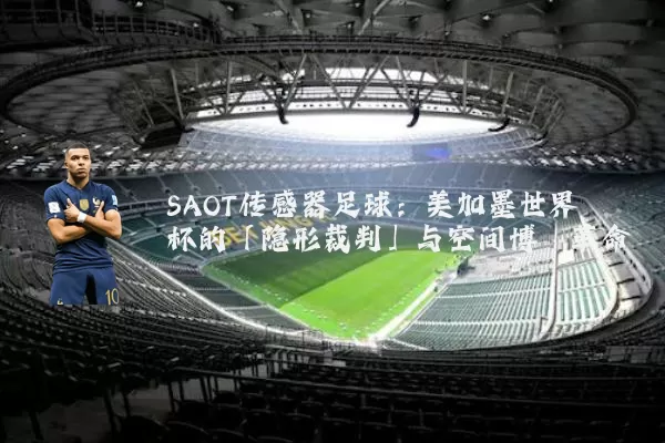 SAOT传感器足球：美加墨世界杯的「隐形裁判」与空间博弈革命