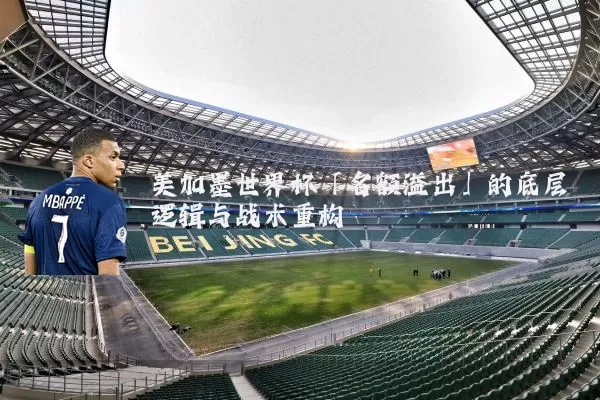 美加墨世界杯「名额溢出」的底层逻辑与战术重构