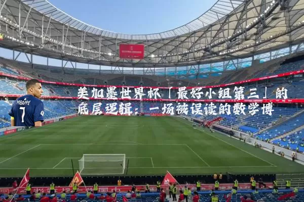 美加墨世界杯「最好小组第三」的底层逻辑：一场被误读的数学博弈