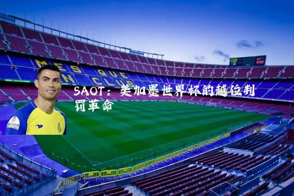 SAOT：美加墨世界杯的越位判罚革命