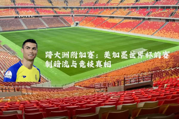 跨大洲附加赛:美加墨世界杯的赛制暗流与竞技真相