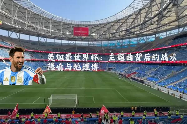 美加墨世界杯：主题曲背后的战术隐喻与地理博弈