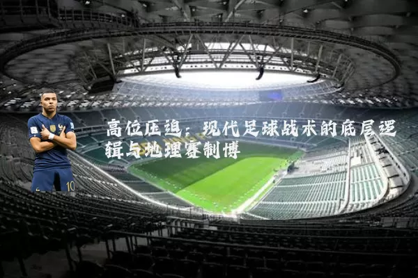 高位压迫：现代足球战术的底层逻辑与地理赛制博弈