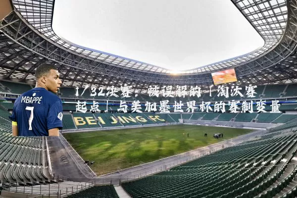 1/32决赛：被误解的「淘汰赛起点」与美加墨世界杯的赛制变量