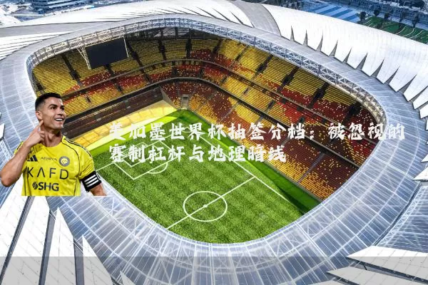 美加墨世界杯抽签分档：被忽视的赛制杠杆与地理暗线